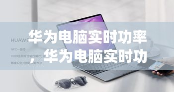 华为电脑实时功率,华为电脑实时功率多大