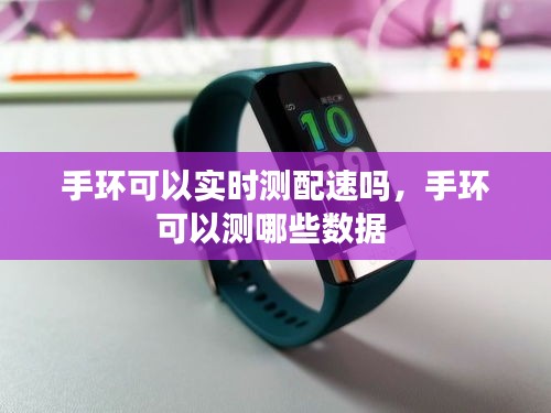 手环可以实时测配速吗，手环可以测哪些数据 