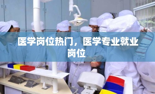 医学岗位热门，医学专业就业岗位 