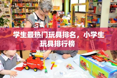 学生最热门玩具排名，小学生玩具排行榜 