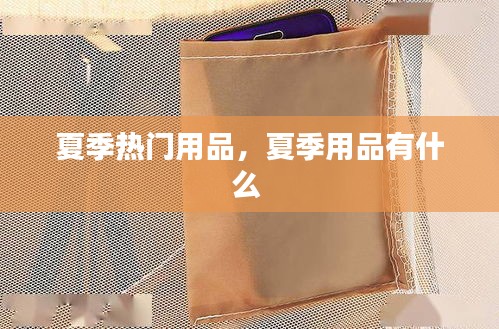 夏季热门用品,夏季用品有什么