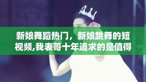 新娘舞蹈热门，新娘跳舞的短视频,我表哥十年追求的是值得的 