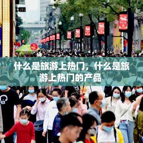 什么是旅游上热门，什么是旅游上热门的产品 