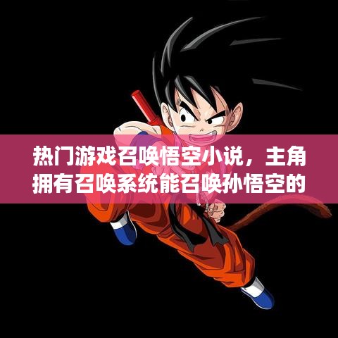 热门游戏召唤悟空小说，主角拥有召唤系统能召唤孙悟空的小说 