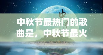 中秋节最热门的歌曲是，中秋节最火的歌曲 