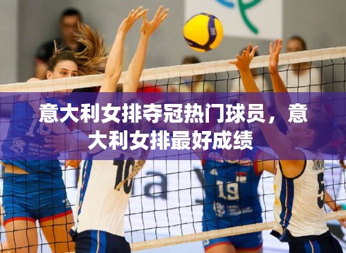 意大利女排夺冠热门球员，意大利女排最好成绩 