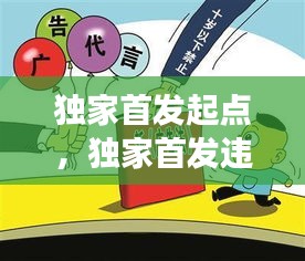 独家首发起点，独家首发违反广告法吗 