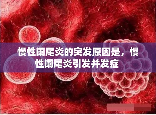 慢性阑尾炎的突发原因是，慢性阑尾炎引发并发症 