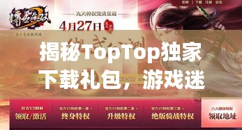 揭秘TopTop独家下载礼包，游戏迷的福音来啦！