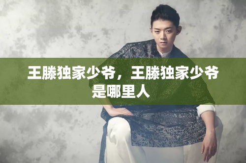 王滕独家少爷，王滕独家少爷是哪里人 