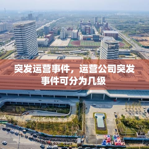 突发运营事件，运营公司突发事件可分为几级 