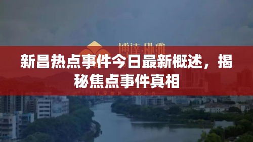 新昌热点事件今日最新概述，揭秘焦点事件真相