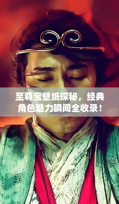至尊宝壁纸探秘,经典角色魅力瞬间全收录!