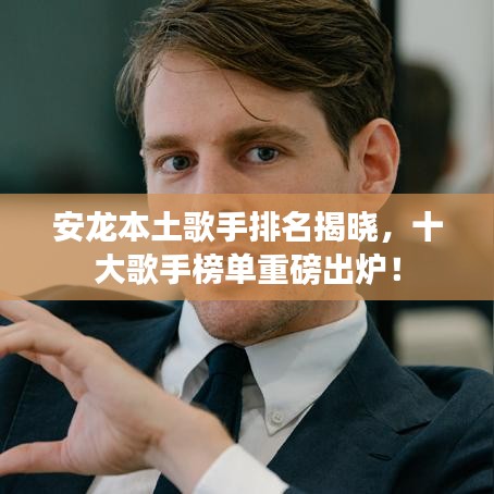 安龙本土歌手排名揭晓，十大歌手榜单重磅出炉！