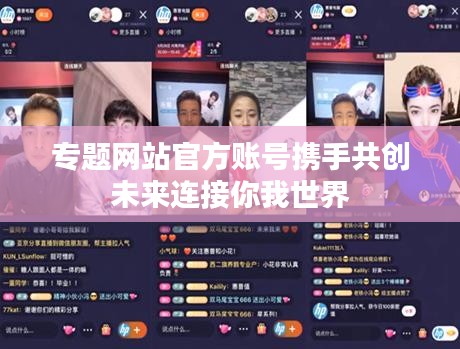 专题网站官方账号携手共创未来连接你我世界
