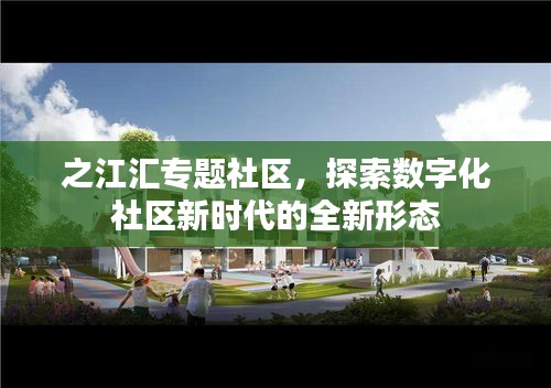 之江汇专题社区，探索数字化社区新时代的全新形态