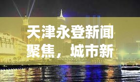 天津永登新闻聚焦，城市新动向与发展亮点揭秘