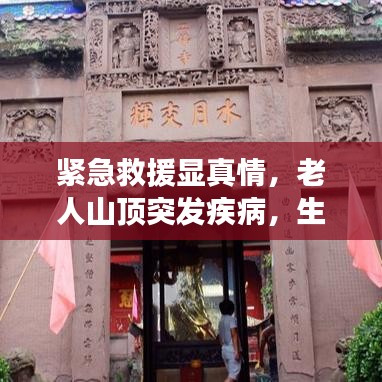 紧急救援显真情,老人山顶突发疾病,生命至上的人间温情故事