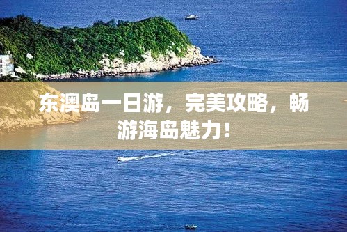 东澳岛一日游,完美攻略,畅游海岛魅力!