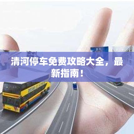 清河停车免费攻略大全，最新指南！