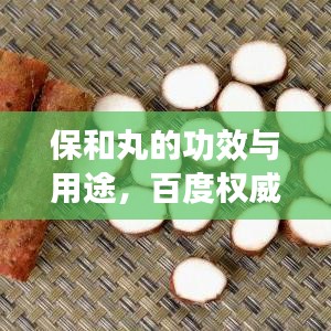 保和丸的功效与用途,百度权威解读,不容错过!